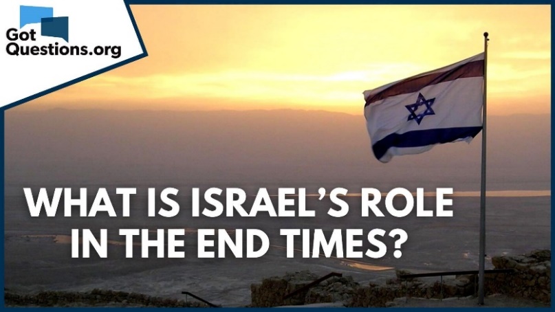 What is Israel's role in the end times? | GotQuestions.org